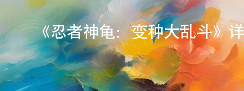 陈义芬的动漫综艺大全,《忍者神龟:变种大乱斗》详情介绍_忍者神龟:变种大乱斗HD在线观看_忍者神龟:变种大乱斗迅雷下载_欧美动漫